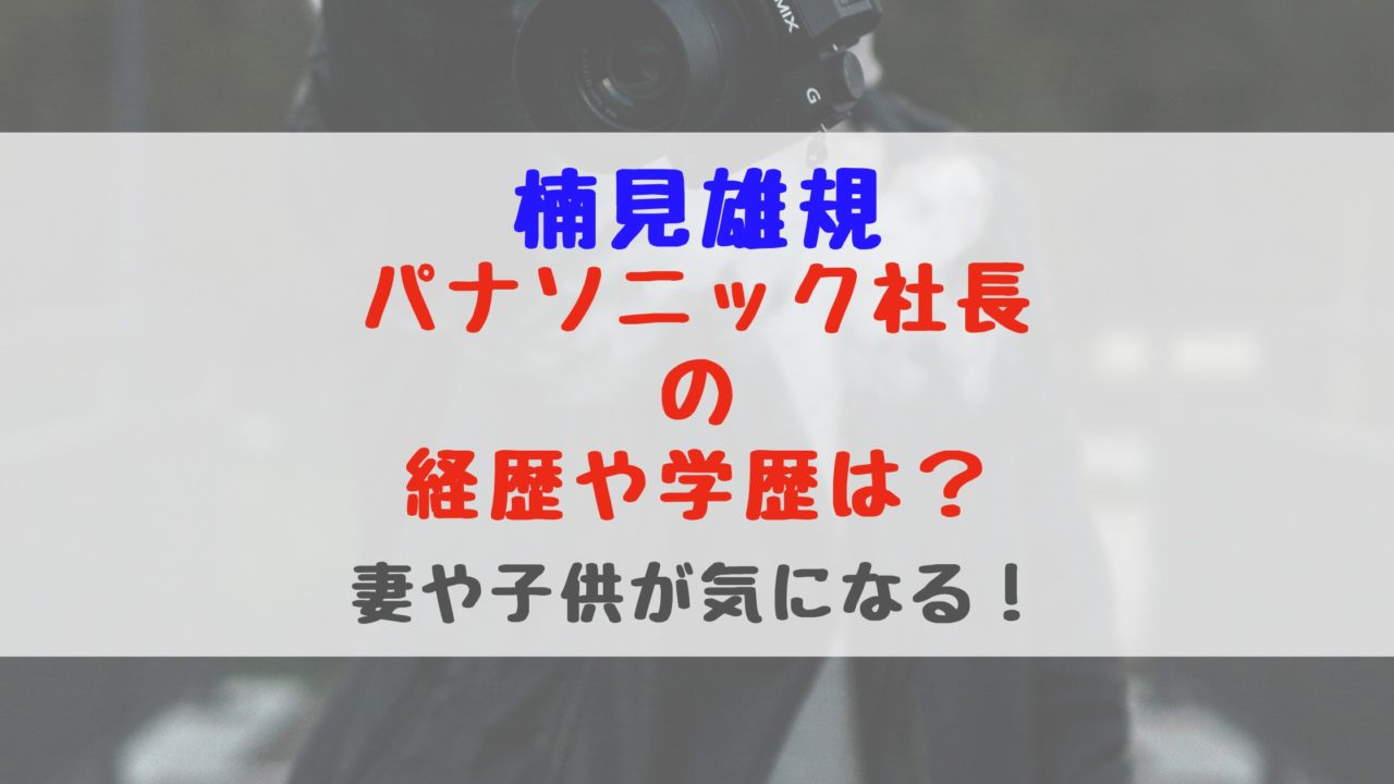 楠見雄規 パナソニック社長の経歴や学歴は 妻や子供が気になる バズバズる