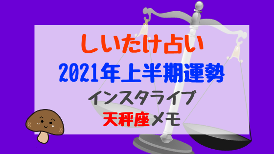 しいたけ占い21年上半期運勢インスタライブ天秤座メモ バズバズる