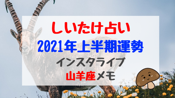 しいたけ占い21年上半期運勢インスタライブ山羊座メモ バズバズる