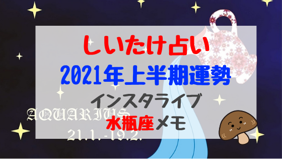 しいたけ占い21年上半期運勢インスタライブ水瓶座メモ バズバズる