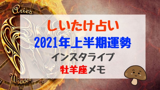 しいたけ占い21年上半期運勢インスタライブ牡羊座メモ バズバズる