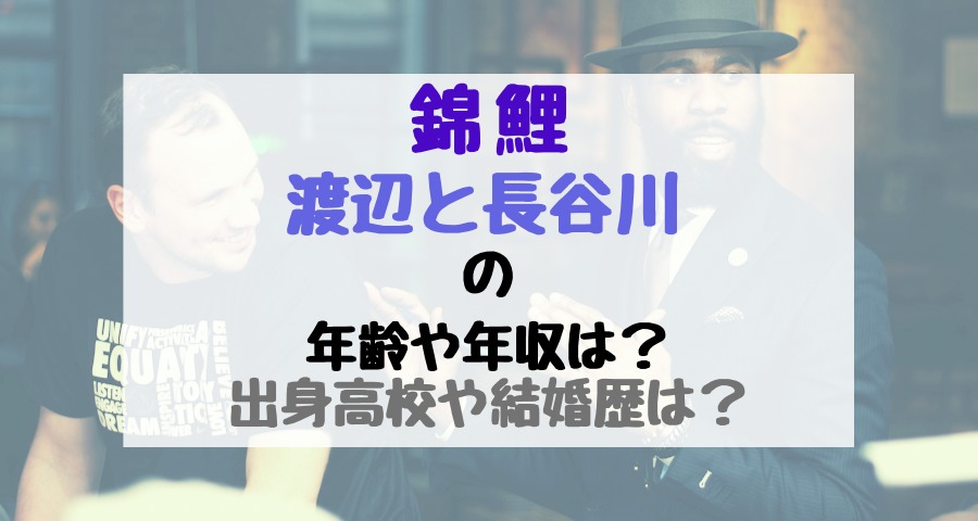 錦鯉 渡辺と長谷川の年齢や年収は 出身高校や結婚歴は バズバズる