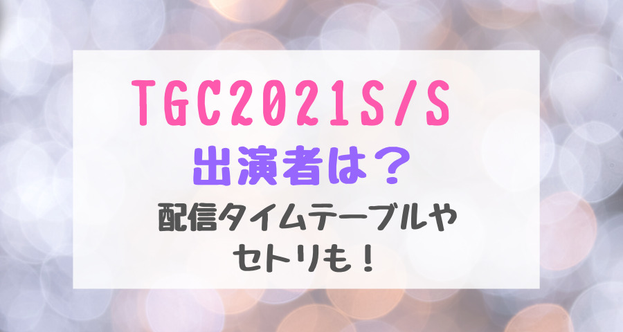 Tgc21s S出演者は 配信タイムテーブルやセトリも バズバズる