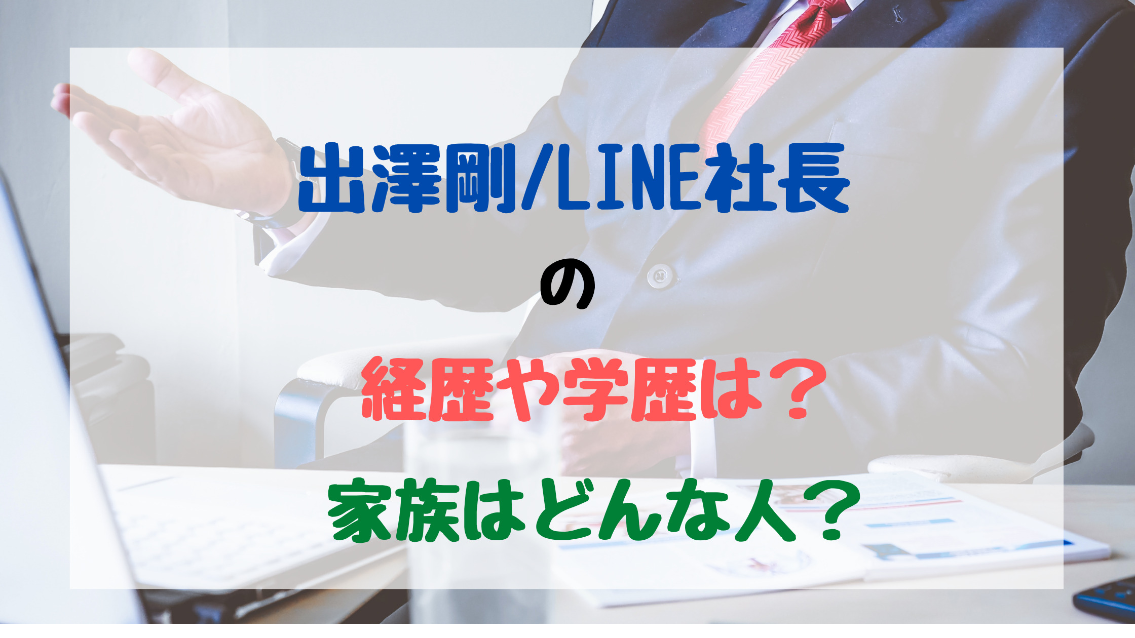 出澤剛 Line社長の経歴や学歴は 家族はどんな人 バズバズる