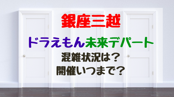 銀座三越ドラえもん未来デパート混雑状況は 開催いつまで バズバズる