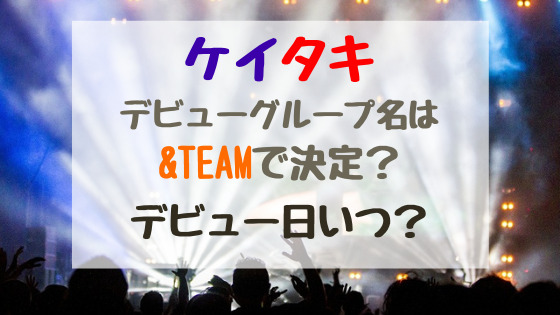 ケイタキデビューグループ名は Teamで決定 デビュー日いつ バズバズる