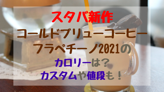 スタバ新作コールドブリューコーヒーフラペチーノ21のカロリーは カスタムや値段も バズバズる