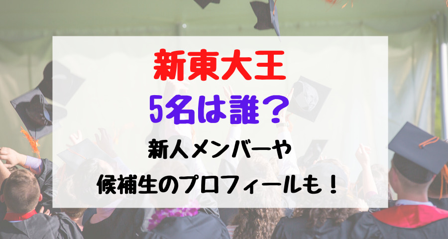 新東大王5名は誰 新人メンバーや候補生のプロフィールも バズバズる