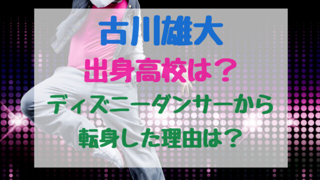 古川雄大出身高校は ディズニーダンサーから転身した理由は バズバズる