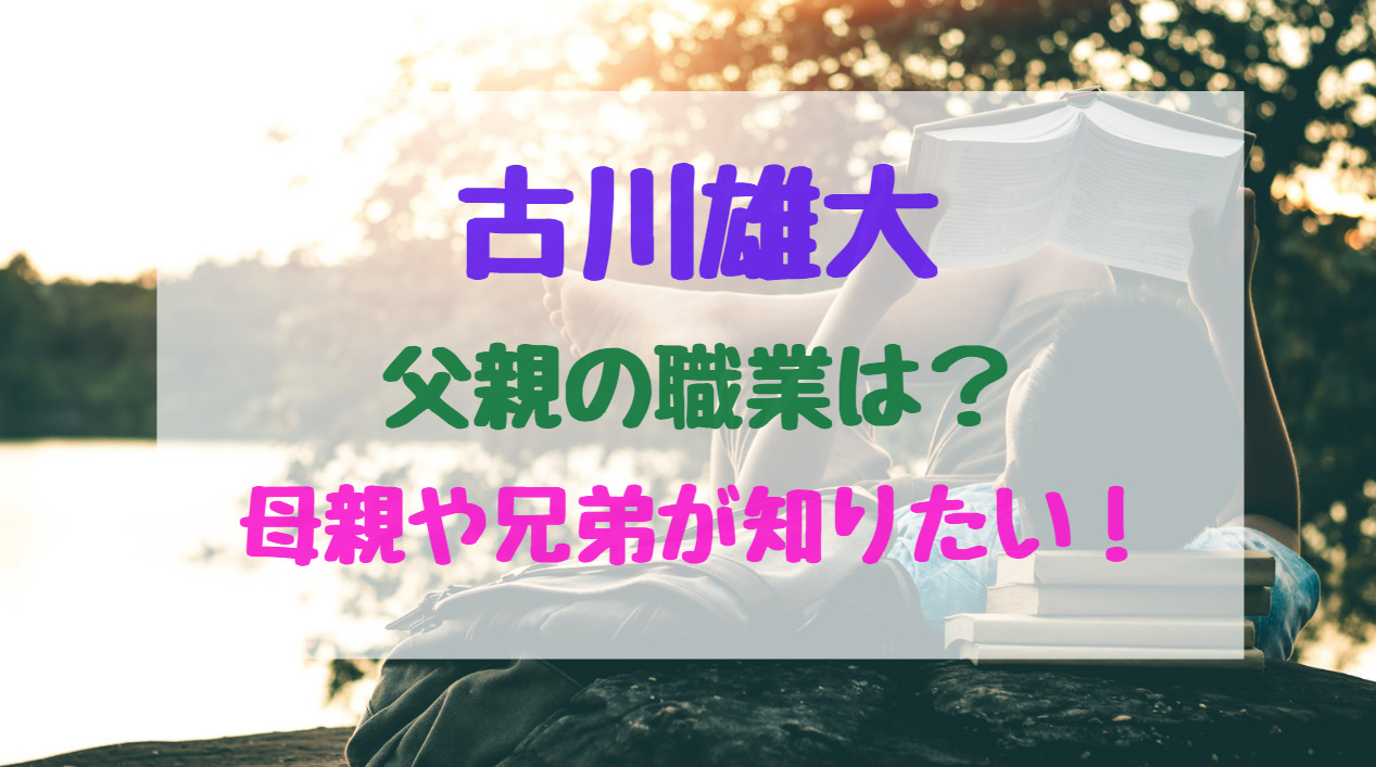 古川雄大父親の職業は 母親や兄弟が知りたい バズバズる