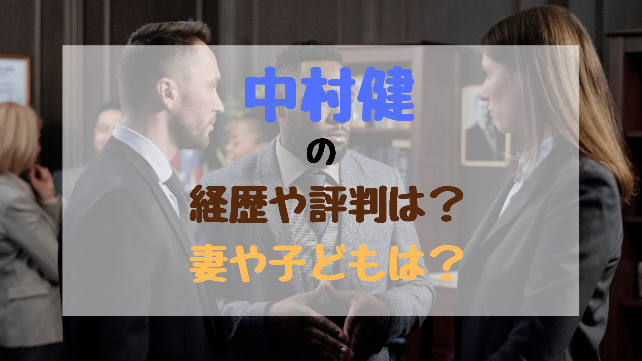中村健の経歴や評判は？妻や子どもは？｜バズバズる