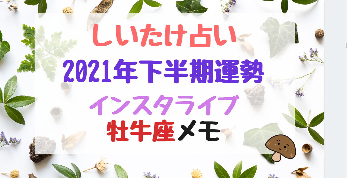 しいたけ占い21年下半期運勢インスタライブ牡牛座メモ バズバズる