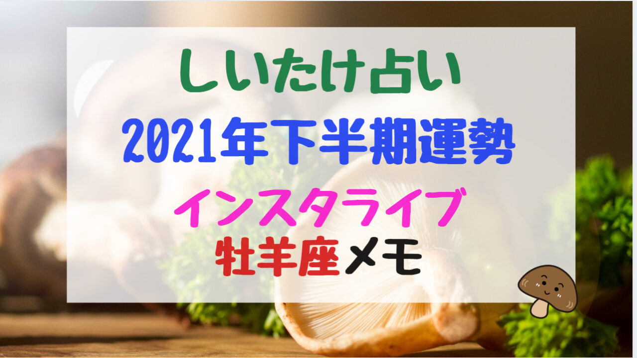 しいたけ占い21年下半期運勢インスタライブ牡羊座メモ バズバズる