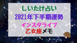 しいたけ占い21年下半期運勢インスタライブ獅子座メモ バズバズる