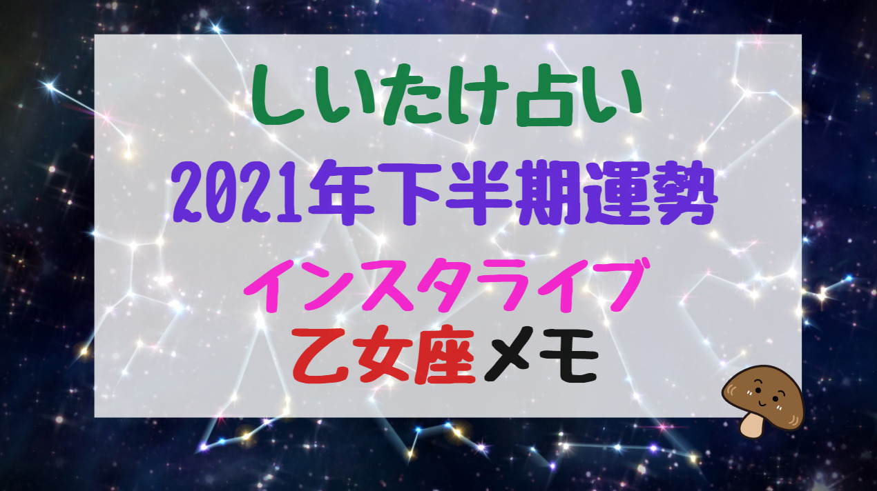 しいたけ占い21年下半期運勢インスタライブ乙女座メモ バズバズる
