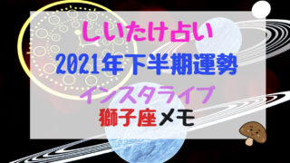 しいたけ占い21年下半期運勢インスタライブ乙女座メモ バズバズる