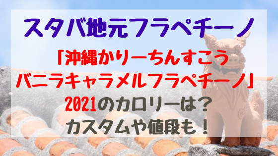 スタバ地元フラペチーノ 沖縄かりーちんすこうバニラキャラメルフラペチーノ 21のカロリーは カスタムや値段も バズバズる