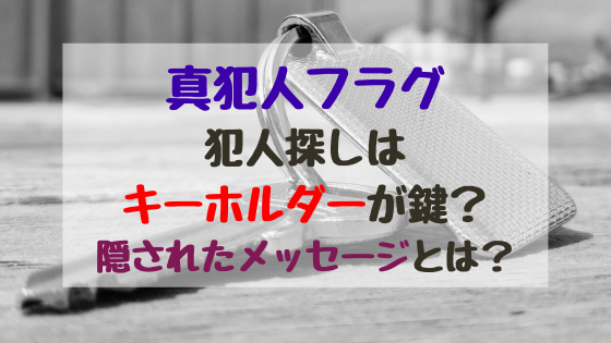 真犯人フラグ犯人探しはキーホルダーが鍵 隠されたメッセージとは バズバズる